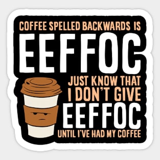 Coffee Spelled Backwards Is Eeffoc Just Know That I Dont Give Eeffoc Until I've Had My Coffee Sticker